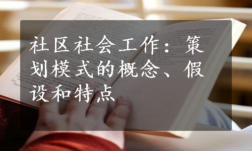 社区社会工作：策划模式的概念、假设和特点