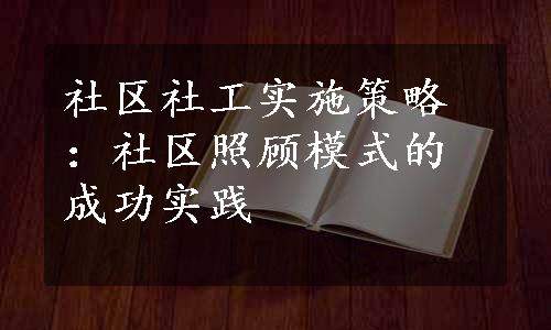 社区社工实施策略：社区照顾模式的成功实践