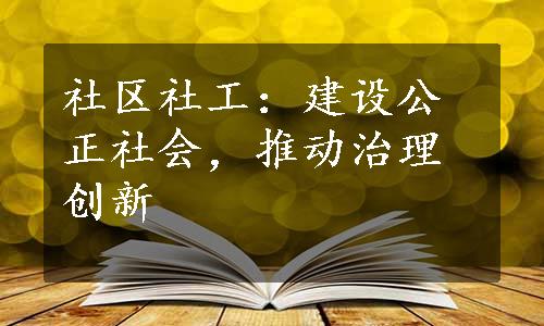 社区社工：建设公正社会，推动治理创新