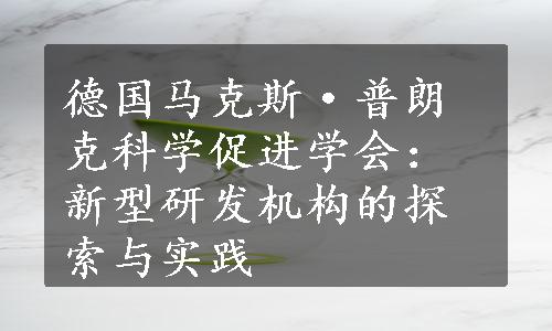 德国马克斯·普朗克科学促进学会：新型研发机构的探索与实践