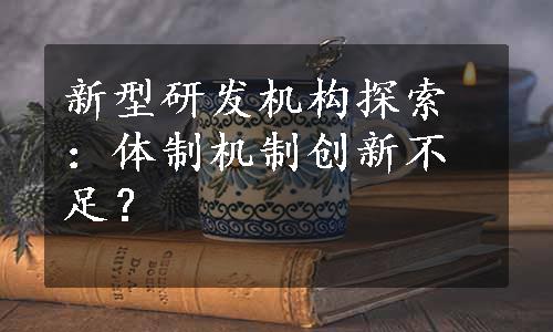 新型研发机构探索：体制机制创新不足？