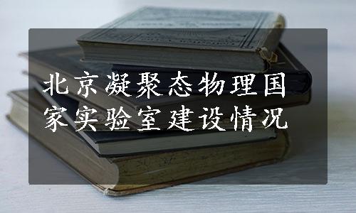 北京凝聚态物理国家实验室建设情况