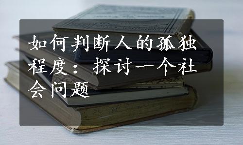 如何判断人的孤独程度：探讨一个社会问题