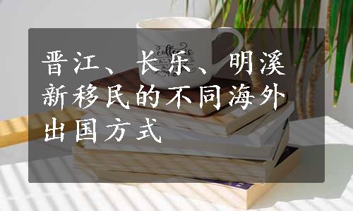 晋江、长乐、明溪新移民的不同海外出国方式