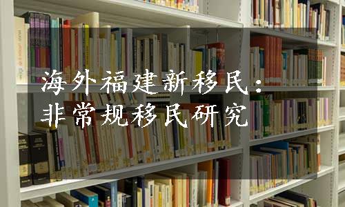 海外福建新移民：非常规移民研究