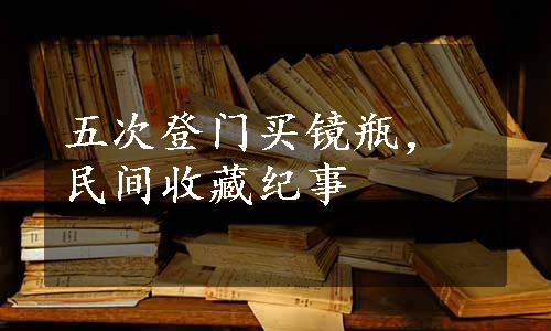 五次登门买镜瓶，民间收藏纪事