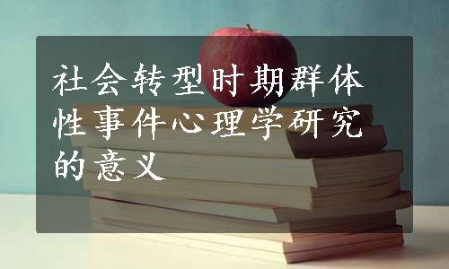 社会转型时期群体性事件心理学研究的意义