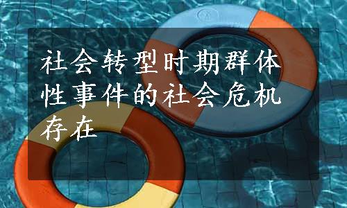 社会转型时期群体性事件的社会危机存在