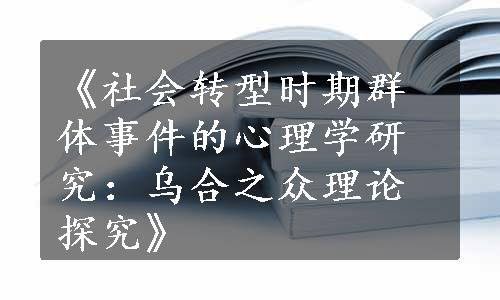 《社会转型时期群体事件的心理学研究：乌合之众理论探究》