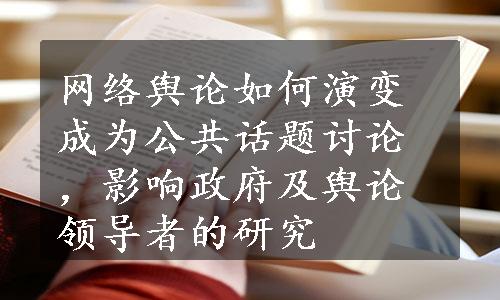 网络舆论如何演变成为公共话题讨论，影响政府及舆论领导者的研究