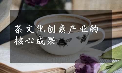 茶文化创意产业的核心成果