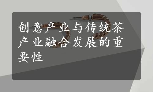 创意产业与传统茶产业融合发展的重要性