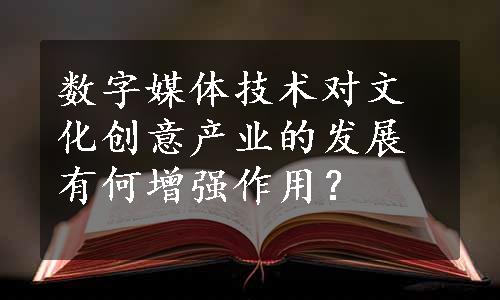 数字媒体技术对文化创意产业的发展有何增强作用？