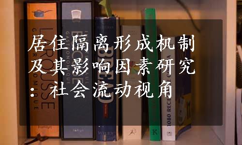 居住隔离形成机制及其影响因素研究：社会流动视角