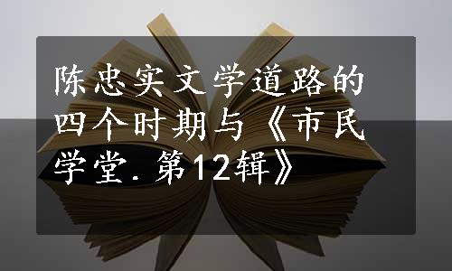 陈忠实文学道路的四个时期与《市民学堂.第12辑》