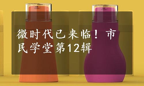 微时代已来临！市民学堂第12辑