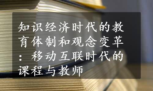 知识经济时代的教育体制和观念变革：移动互联时代的课程与教师