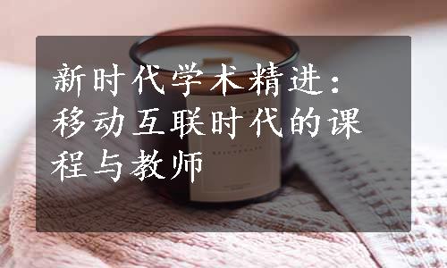 新时代学术精进：移动互联时代的课程与教师