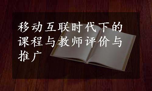 移动互联时代下的课程与教师评价与推广