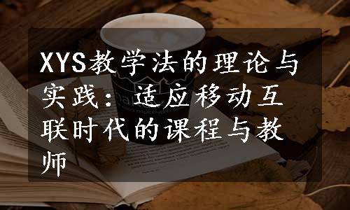 XYS教学法的理论与实践：适应移动互联时代的课程与教师