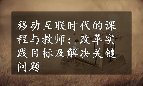 移动互联时代的课程与教师：改革实践目标及解决关键问题