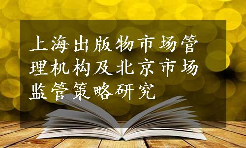 上海出版物市场管理机构及北京市场监管策略研究