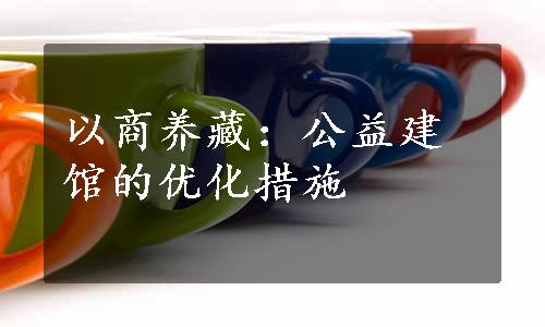 以商养藏：公益建馆的优化措施