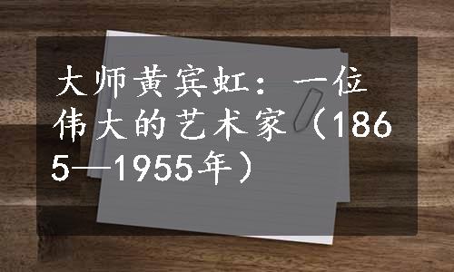 大师黄宾虹：一位伟大的艺术家（1865—1955年）