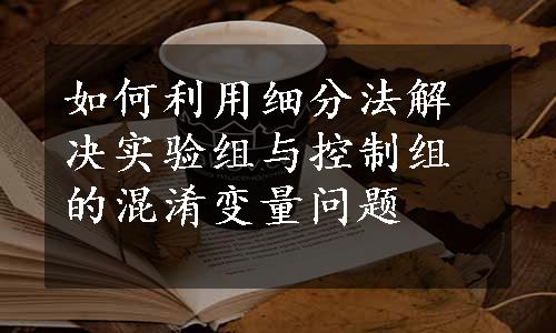 如何利用细分法解决实验组与控制组的混淆变量问题