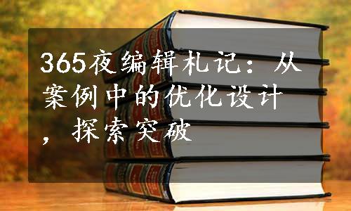 365夜编辑札记：从案例中的优化设计，探索突破