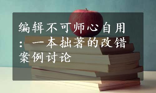 编辑不可师心自用：一本拙著的改错案例讨论