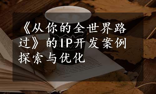 《从你的全世界路过》的IP开发案例探索与优化