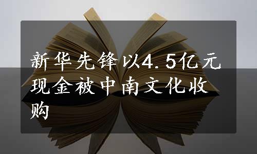 新华先锋以4.5亿元现金被中南文化收购