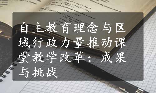 自主教育理念与区域行政力量推动课堂教学改革：成果与挑战