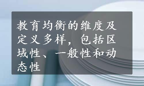 教育均衡的维度及定义多样，包括区域性、一般性和动态性