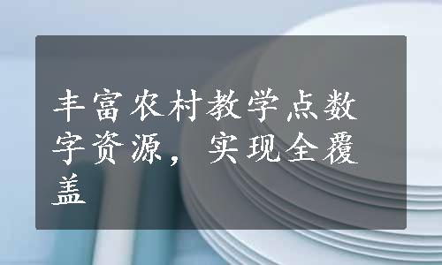 丰富农村教学点数字资源，实现全覆盖