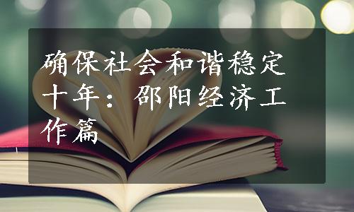 确保社会和谐稳定十年：邵阳经济工作篇