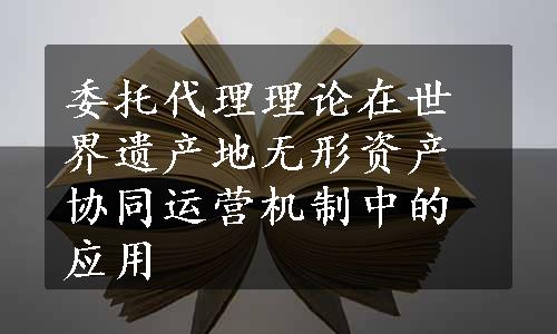 委托代理理论在世界遗产地无形资产协同运营机制中的应用