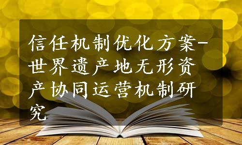 信任机制优化方案-世界遗产地无形资产协同运营机制研究