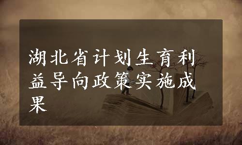 湖北省计划生育利益导向政策实施成果