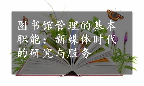 图书馆管理的基本职能：新媒体时代的研究与服务