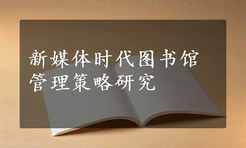 新媒体时代图书馆管理策略研究