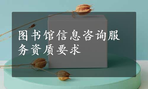 图书馆信息咨询服务资质要求