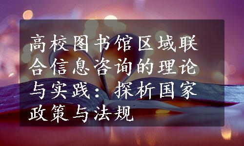 高校图书馆区域联合信息咨询的理论与实践：探析国家政策与法规