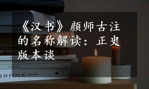 《汉书》颜师古注的名称解读：正史版本谈