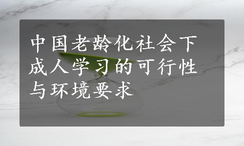 中国老龄化社会下成人学习的可行性与环境要求