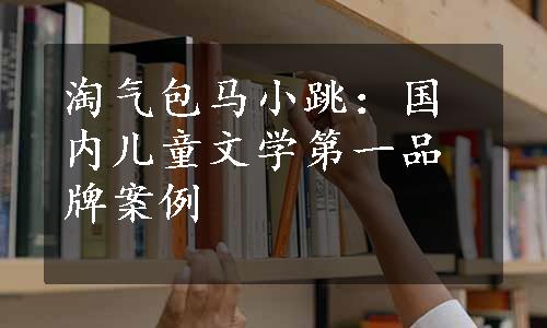 淘气包马小跳：国内儿童文学第一品牌案例