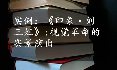 实例：《印象·刘三姐》:视觉革命的实景演出