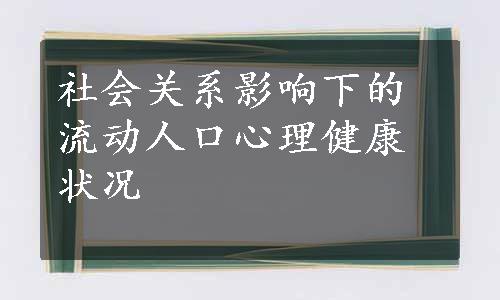 
社会关系影响下的流动人口心理健康状况