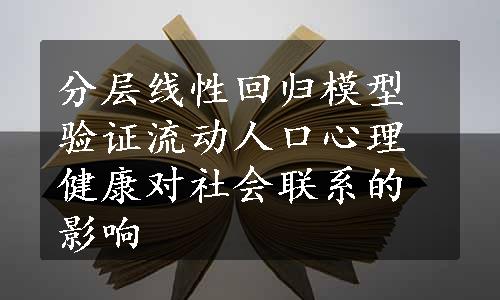 分层线性回归模型验证流动人口心理健康对社会联系的影响